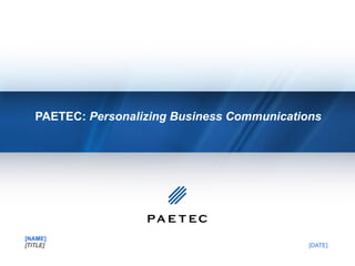 PAETEC:  Personalizing Business Communications  [NAME] [TITLE]  [DATE] 