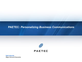 PAETEC:  Personalizing Business Communications  Seth Iskovitz Major Account Executive 