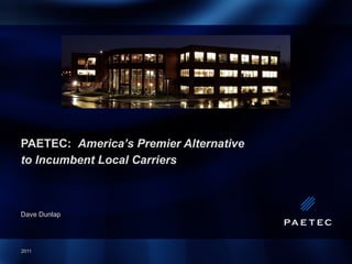 PAETEC:  America’s Premier Alternative  to Incumbent Local Carriers Dave Dunlap 2011 