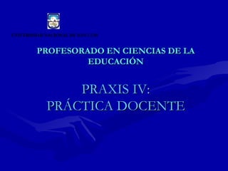 PROFESORADO EN CIENCIAS DE LA EDUCACIÓN PRAXIS IV: PRÁCTICA DOCENTE 