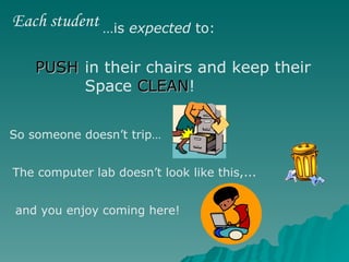 in their chairs and keep their  Space  CLEAN ! PUSH So someone doesn’t trip… The computer lab doesn’t look like this,... and you enjoy coming here! Each student … is  expected  to: 