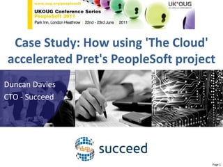 PeopleSoft Conference 2011 Case Study: How using 'The Cloud' accelerated Pret's PeopleSoft project Duncan Davies CTO - Succeed Page 1 