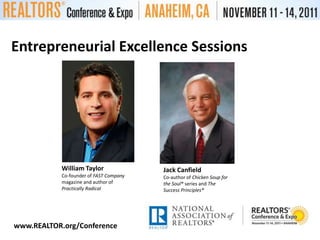Entrepreneurial Excellence SessionsWilliam TaylorCo-founder of FAST Companymagazine and author of Practically RadicalJack CanfieldCo-author of Chicken Soup for the Soul® series and The Success Principles®www.REALTOR.org/Conference