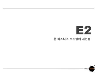 E2
           E1
현 비즈니스 포스팅에 개선점
     웹2.0, 고객이 변화하다
 