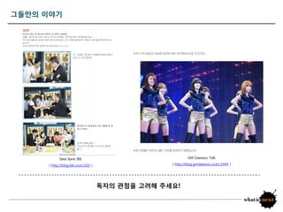 그들만의 이야기




            Idea Bank IBK                                   GM Daewoo Talk

     ( http://blog.ibk.co.kr/102 )                 ( http://blog.gmdaewoo.co.kr/1449 )




                                     독자의 관점을 고려해 주세요!
 