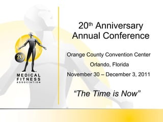 20 th  Anniversary Annual Conference “ The Time is Now” Orange County Convention Center Orlando, Florida November 30 – December 3, 2011 