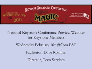 National Keystone Conference Preview Webinar for Keystone Members Wednesday February 16 th  @7pm EST Facilitator: Dave Rozman Director, Teen Services 