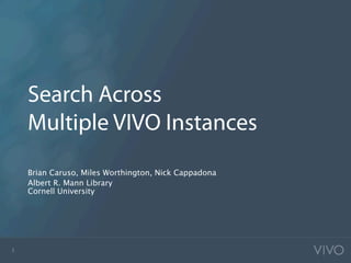 Search Across
    Multiple VIVO Instances
    Brian Caruso, Miles Worthington, Nick Cappadona
    Albert R. Mann Library
    Cornell University




1
 