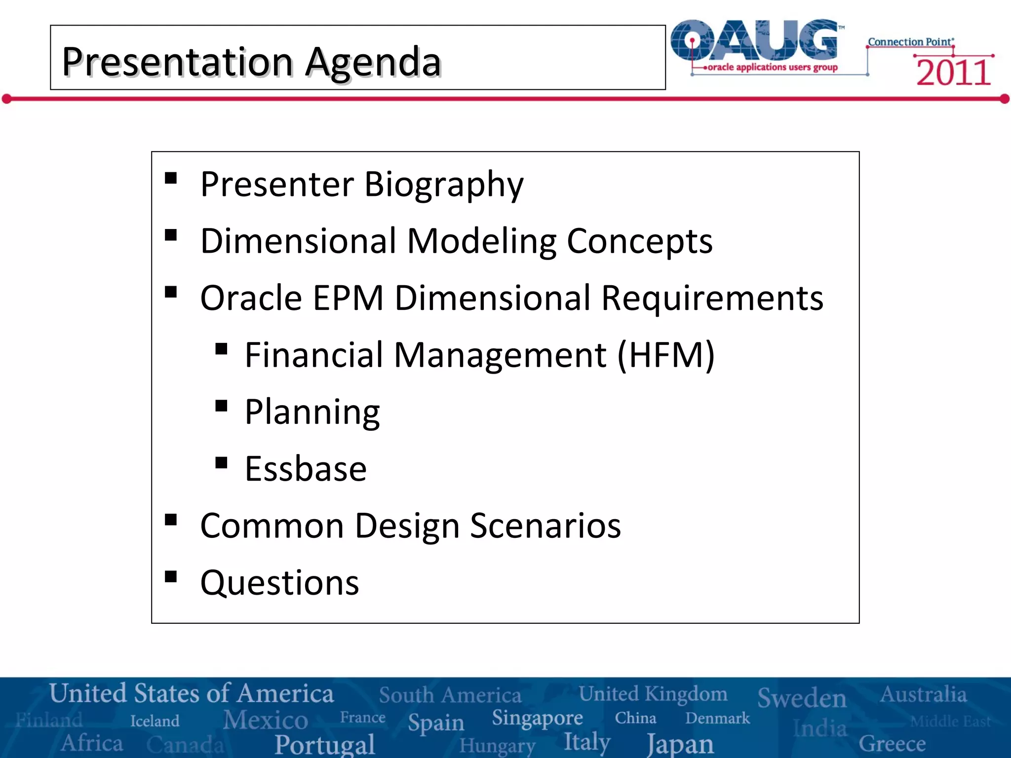 Presentation AgendaPresentation Agenda
 Presenter Biography
 Dimensional Modeling Concepts
 Oracle EPM Dimensional Requirements
 Financial Management (HFM)
 Planning
 Essbase
 Common Design Scenarios
 Questions
 