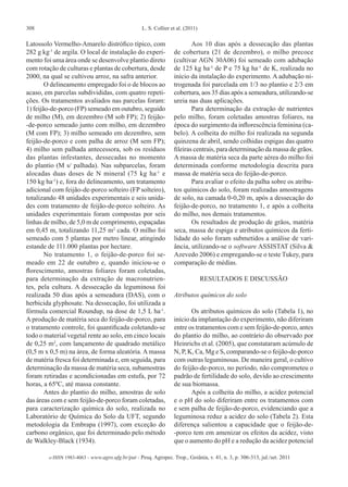 308 L. S. Collier et al. (2011)
e-ISSN 1983-4063 - www.agro.ufg.br/pat - Pesq. Agropec. Trop., Goiânia, v. 41, n. 3, p. 306-313, jul./set. 2011
Latossolo Vermelho-Amarelo distrófico típico, com
282 g kg-1
de argila. O local de instalação do experi-
mento foi uma área onde se desenvolve plantio direto
com rotação de culturas e plantas de cobertura, desde
2000, na qual se cultivou arroz, na safra anterior.
O delineamento empregado foi o de blocos ao
acaso, em parcelas subdivididas, com quatro repeti-
ções. Os tratamentos avaliados nas parcelas foram:
1) feijão-de-porco (FP) semeado em outubro, seguido
de milho (M), em dezembro (M sob FP); 2) feijão-
-de-porco semeado junto com milho, em dezembro
(M com FP); 3) milho semeado em dezembro, sem
feijão-de-porco e com palha de arroz (M sem FP);
4) milho sem palhada antecessora, sob os resíduos
das plantas infestantes, dessecadas no momento
do plantio (M s/ palhada). Nas subparcelas, foram
alocadas duas doses de N mineral (75 kg ha-1
e
150 kg ha-1
) e, fora do delineamento, um tratamento
adicional com feijão-de-porco solteiro (FP solteiro),
totalizando 48 unidades experimentais e seis unida-
des com tratamento de feijão-de-porco solteiro. As
unidades experimentais foram compostas por seis
linhas de milho, de 5,0 m de comprimento, espaçadas
em 0,45 m, totalizando 11,25 m2
cada. O milho foi
semeado com 5 plantas por metro linear, atingindo
estande de 111.000 plantas por hectare.
No tratamento 1, o feijão-de-porco foi se-
meado em 22 de outubro e, quando iniciou-se o
florescimento, amostras foliares foram coletadas,
para determinação da extração de macronutrien-
tes, pela cultura. A dessecação da leguminosa foi
realizada 50 dias após a semeadura (DAS), com o
herbicida glyphosate. Na dessecação, foi utilizada a
fórmula comercial Roundup, na dose de 1,5 L ha-1
.
A produção de matéria seca do feijão-de-porco, para
o tratamento controle, foi quantificada coletando-se
todo o material vegetal rente ao solo, em cinco locais
de 0,25 m2
, com lançamento de quadrado metálico
(0,5 m x 0,5 m) na área, de forma aleatória. A massa
de matéria fresca foi determinada e, em seguida, para
determinação da massa de matéria seca, subamostras
foram retiradas e acondicionadas em estufa, por 72
horas, a 65ºC, até massa constante.
Antes do plantio do milho, amostras de solo
das áreas com e sem feijão-de-porco foram coletadas,
para caracterização química do solo, realizada no
Laboratório de Química do Solo da UFT, segundo
metodologia da Embrapa (1997), com exceção do
carbono orgânico, que foi determinado pelo método
de Walkley-Black (1934).
Aos 10 dias após a dessecação das plantas
de cobertura (21 de dezembro), o milho precoce
(cultivar AGN 30A06) foi semeado com adubação
de 125 kg ha-
¹ de P e 75 kg ha-
¹ de K, realizada no
início da instalação do experimento. A adubação ni-
trogenada foi parcelada em 1/3 no plantio e 2/3 em
cobertura, aos 35 dias após a semeadura, utilizando-se
ureia nas duas aplicações.
Para determinação da extração de nutrientes
pelo milho, foram coletadas amostras foliares, na
época do surgimento da inflorescência feminina (ca-
belo). A colheita do milho foi realizada na segunda
quinzena de abril, sendo colhidas espigas das quatro
fileiras centrais, para determinação da massa de grãos.
A massa de matéria seca da parte aérea do milho foi
determinada conforme metodologia descrita para
massa de matéria seca do feijão-de-porco.
Para avaliar o efeito da palha sobre os atribu-
tos químicos do solo, foram realizadas amostragens
de solo, na camada 0-0,20 m, após a dessecação do
feijão-de-porco, no tratamento 1, e após a colheita
do milho, nos demais tratamentos.
Os resultados de produção de grãos, matéria
seca, massa de espiga e atributos químicos da ferti-
lidade do solo foram submetidos a análise de vari-
ância, utilizando-se o software ASSISTAT (Silva &
Azevedo 2006) e empregando-se o teste Tukey, para
comparação de médias.
RESULTADOS E DISCUSSÃO
Atributos químicos do solo
Os atributos químicos do solo (Tabela 1), no
início da implantação do experimento, não diferiram
entre os tratamentos com e sem feijão-de-porco, antes
do plantio do milho, ao contrário do observado por
Heinrichs et al. (2005), que constataram acúmulo de
N, P, K, Ca, Mg e S, comparando-se o feijão-de-porco
com outras leguminosas. De maneira geral, o cultivo
do feijão-de-porco, no período, não comprometeu o
padrão de fertilidade do solo, devido ao crescimento
de sua biomassa.
Após a colheita do milho, a acidez potencial
e o pH do solo diferiram entre os tratamentos com
e sem palha de feijão-de-porco, evidenciando que a
leguminosa reduz a acidez do solo (Tabela 2). Esta
diferença salientou a capacidade que o feijão-de-
-porco tem em amenizar os efeitos da acidez, visto
que o aumento do pH e a redução da acidez potencial
 