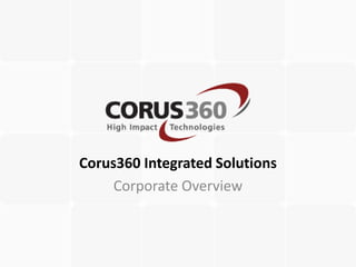 Corus360 Integrated Solutions
     Corporate Overview
 