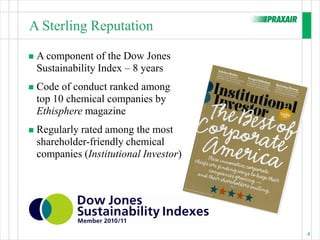 A Sterling Reputation

   A component of the Dow Jones
    Sustainability Index – 8 years
   Code of conduct ranked among
    top 10 chemical companies by
    Ethisphere magazine
   Regularly rated among the most
    shareholder-friendly chemical
    companies (Institutional Investor)




                                         4
 