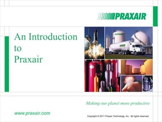 Click to edit Master title style

An Introduction
to
Praxair



                      Making our planet more productive

www.praxair.com       Copyright © 2011 Praxair Technology, Inc. All rights reserved.
 