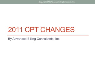 Copyright 2010 | Advanced Billing Consultants, Inc.




2011 CPT CHANGES
By Advanced Billing Consultants, Inc.
 
