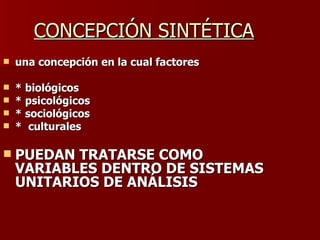 CONCEPCIÓN SINTÉTICA una concepción en la cual factores  * biológicos * psicológicos * sociológicos  *  culturales  PUEDAN TRATARSE COMO VARIABLES DENTRO DE SISTEMAS UNITARIOS DE ANÁLISIS 