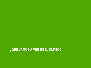 ¿QUÉ VAMOS A VER EN EL CURSO? 