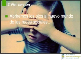 El Plan para hoy.. Abriremos los ojos al nuevo mundo de las redes sociales… 