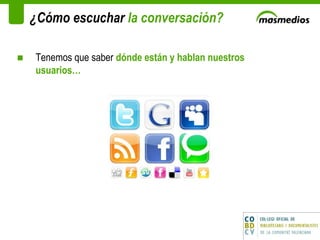 ¿Cómo escuchar  la conversación? Tenemos que saber   dónde están y hablan nuestros usuarios… 