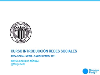AREA SOCIAL MEDIA - CAMPUS PARTY 2011 CURSO INTRODUCCIÓN REDES SOCIALES MARGA CABRERA MÉNDEZ @MargaTwita 