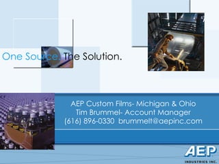 AEP Custom Films- Michigan & Ohio Tim Brummel- Account Manager (616) 896-0330  [email_address] One Source.  The Solution. 