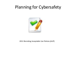 Planning for Cybersafety
2011 Revisiting Acceptable Use Policies (AUP)
 