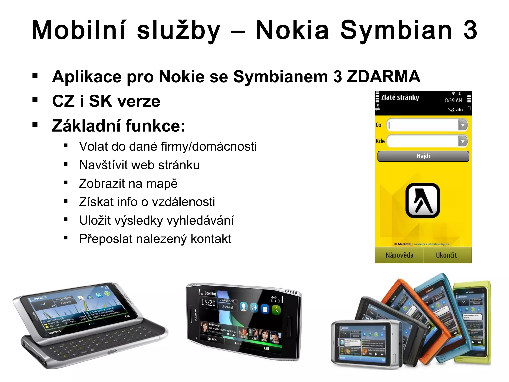 A plikace  pro Nokie se   Symbianem  3 ZDARMA CZ i SK verze Základní funkce: Volat do dané firmy/domácnosti Navštívit web stránku Zobrazit na mapě Získat info o vzdálenosti Uložit výsledky vyhledávání Přeposlat nalezený kontakt  Mobilní služby – Nokia Symbian   3 