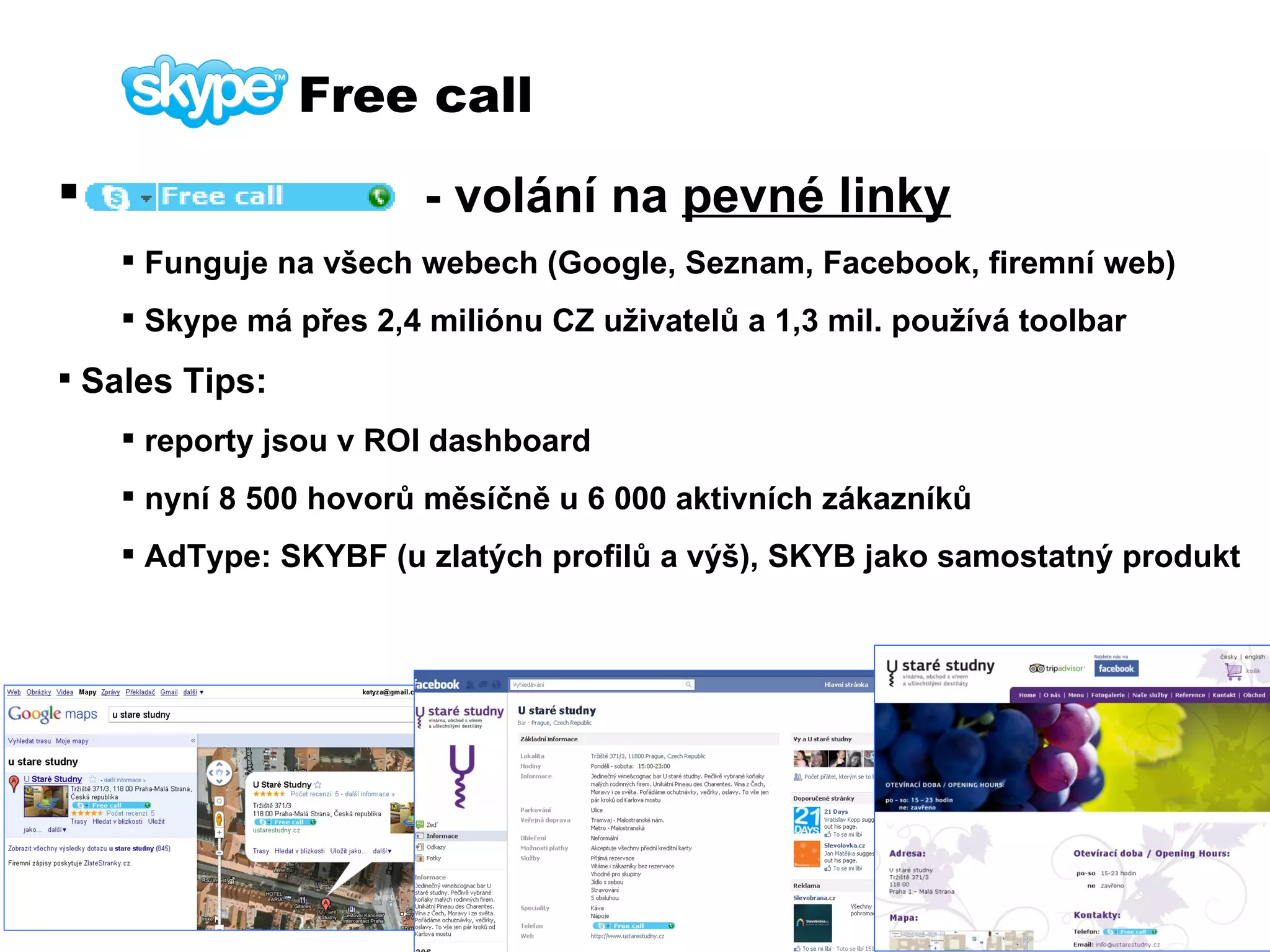 Skype Free call - volání na  pevné linky Funguje na všech webech (Google, Seznam, Facebook, firemní web) Skype má přes 2,4 miliónu CZ uživatelů a 1,3 mil. používá toolbar Sales Tips:   reporty jsou v ROI dashboard nyní 8 500 hovorů měsíčně u 6 000 aktivních zákazníků AdType: SKYBF (u zlatých profilů a výš), SKYB jako samostatný produkt 