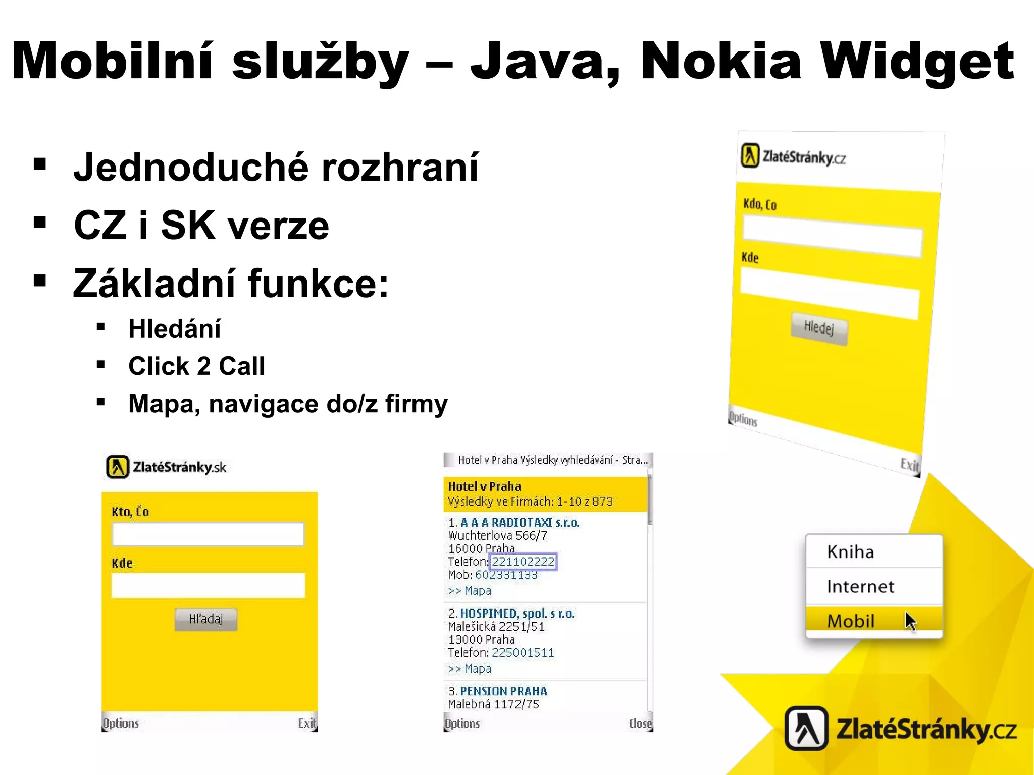 Jednoduch é rozhraní CZ i SK verze Základní funkce: Hledání Click 2 Call Mapa, navigace do/z firmy Mobilní služby –  Java, Nokia Widget 