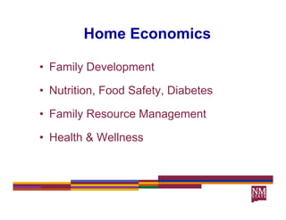 Home Economics

• Family Development

• Nutrition, Food Safety, Diabetes
                       y

• Family Resource Management

• Health & Wellness
 