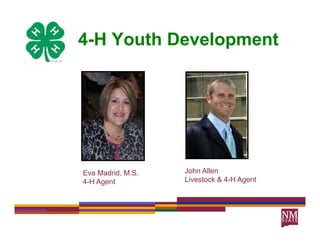 4-H Youth Development
                p




Eva Madrid, M.S.
              S    John Allen
4-H Agent          Livestock & 4-H Agent
 