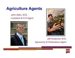 Agriculture Agents
 g           g
  John Allen, M.S.
  Livestock & 4 H Agent
              4-H




                                    Jeff Anderson M.S.
                          Agronomy & Horticulture Agent
 
