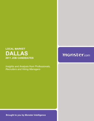 LOCAL MARKET

DALLAS
2011 JOB CANDIDATES


Insights and Analysis from Professionals,
Recruiters and Hiring Managers




Brought to you by Monster Intelligence
 