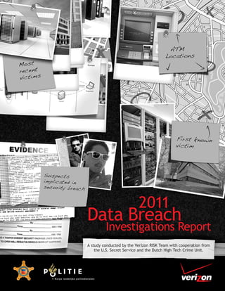 2011
Data Breach
         Investigations Report
A study conducted by the Verizon RISK Team with cooperation from
    the U.S. Secret Service and the Dutch High Tech Crime Unit.
 