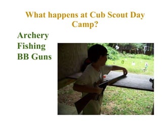 What happens at Cub Scout Day Camp? Archery Fishing BB Guns 