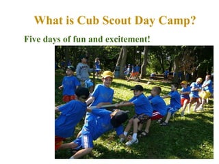 What is Cub Scout Day Camp? Five days of fun and excitement! 