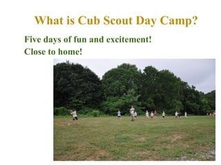 What is Cub Scout Day Camp? Five days of fun and excitement! Close to home! 