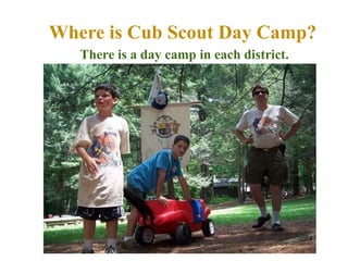 Where is Cub Scout Day Camp? There is a day camp in each district. 