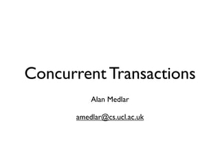Concurrent Transactions
          Alan Medlar

      amedlar@cs.ucl.ac.uk
 