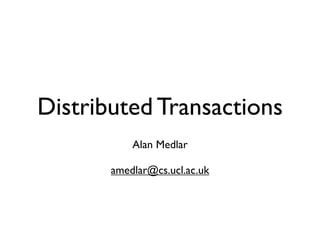 Distributed Transactions
           Alan Medlar

       amedlar@cs.ucl.ac.uk
 