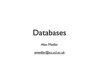 Databases
    Alan Medlar

amedlar@cs.ucl.ac.uk
 