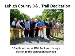 Lehigh County D&L Trail Dedication




   6.2 mile section of D&L Trail from Laury’s
       Station to the Slatington trailhead
 