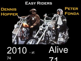 2010  –  at  74 Alive 71 Peter  Fonda Dennis  Hopper Easy Riders 