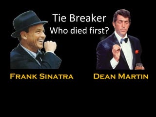 Tie Breaker Who died first? Frank Sinatra Dean Martin 