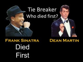 Tie Breaker Who died first? Died First Frank Sinatra Dean Martin 