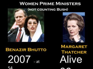 Benazir Bhutto 2007  –  at  54 Margaret Thatcher Alive 86 Women Prime Ministers (not counting Bush) 