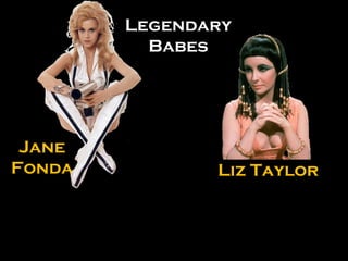 Liz Taylor Jane Fonda LegendaryBabes 