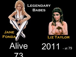 Liz Taylor 2011  –  at  79  Jane Fonda Alive 73 LegendaryBabes 