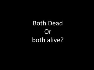 Both Dead Or both alive? 