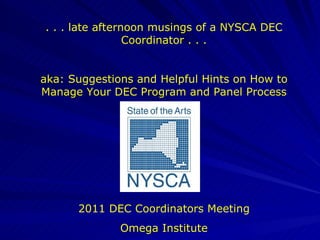 . . . late afternoon musings of a NYSCA DEC Coordinator . . . aka: Suggestions and Helpful Hints on How to Manage Your DEC Program and Panel Process 2011 DEC Coordinators Meeting Omega Institute 