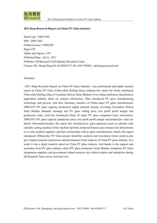 2011 Deep Research Report on China PV Glass Industry


2011 Deep Research Report on China PV Glass Industry

Hard Copy: 2500 USD
PDF: 2500 USD
Global License: 4500USD
Pages:278
Tables and Figures :270
Published Date : Jul 21, 2011
Publisher: QYResearch LED Industry Research Center
Contact: Mr. Zhang Dong 86-10-82945717; 86-13811796901, sales@qyresearch.com



Summary

<2011 Deep Research Report on China PV Glass Industry> was professional and depth research
report on China PV Glass (Ultra-white Rolling Glass) industry.this report has firstly introduced
Ultra-white Rolling Glass (Crystalline Silicon Solar Module Cover Glass) definition classification
application industry chain etc relation information. Then introduced PV glass manufacturing
technology and process, And then Summary statistics of China major PV glass manufacturers
2008-2015 PV glass capacity production supply demand (mainly according Crystalline Silicon
Solar Module demand) shortage and PV glass selling price cost profit profit margin and
production value. And also introduced China 18 major PV glass companies basic information,
2008-2015 PV glass capacity production price cost profit profit margin and production value etc
details information.besides, the report also introduced pv glass upstream (such as calendar rolls
calendar cutting machine millin machine lip brick tempered furnace glass furnace etc) downstream
(c-si solar module) suppliers and their relationship with pv glass manufacturers, finally, this report
introduced 250tons/day PV Glass project feasibility analysis and investment return analysis.also
give related research conclusions and development trend analysis of China PV glass industry. In a
word, it was a depth research report on China PV glass industry. And thanks to the support and
assistance from PV glass industry chain (PV glass companies Solar Module companies PV Glass
equipments suppliers and government related anencies etc) related experts and enterprises during
QYResearch Team survey and interview.




QYResearch Mr. Zhangdong sales@qyresearch.com 13811796901 8610-82945717                     1(15 Total)
 